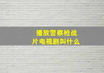 播放警察枪战片电视剧叫什么