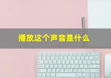 播放这个声音是什么