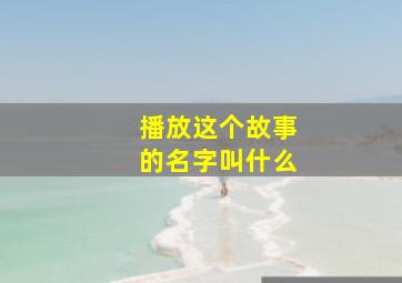 播放这个故事的名字叫什么