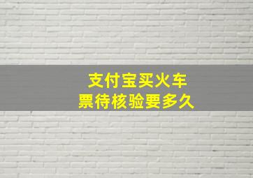 支付宝买火车票待核验要多久