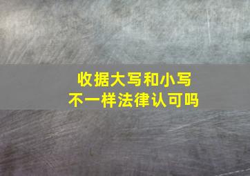 收据大写和小写不一样法律认可吗