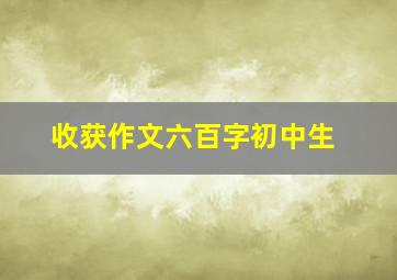 收获作文六百字初中生