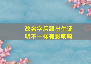 改名字后跟出生证明不一样有影响吗