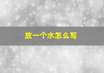 放一个水怎么写