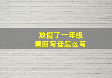 放假了一年级看图写话怎么写