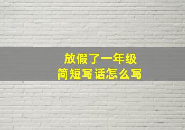 放假了一年级简短写话怎么写