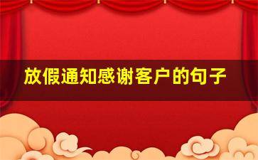 放假通知感谢客户的句子