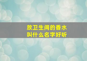 放卫生间的香水叫什么名字好听