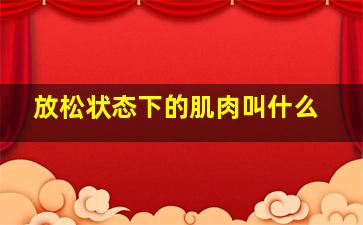 放松状态下的肌肉叫什么