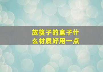 放筷子的盒子什么材质好用一点