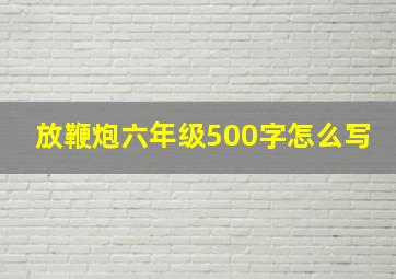 放鞭炮六年级500字怎么写