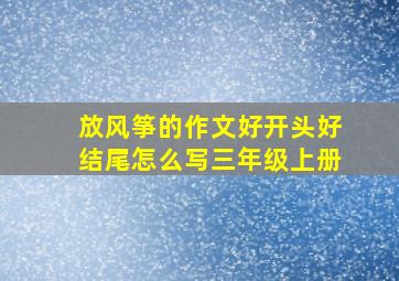 放风筝的作文好开头好结尾怎么写三年级上册