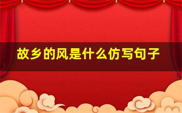 故乡的风是什么仿写句子