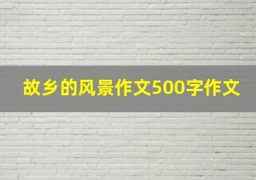 故乡的风景作文500字作文