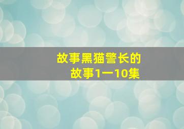 故事黑猫警长的故事1一10集