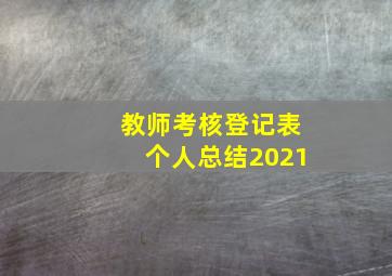 教师考核登记表个人总结2021