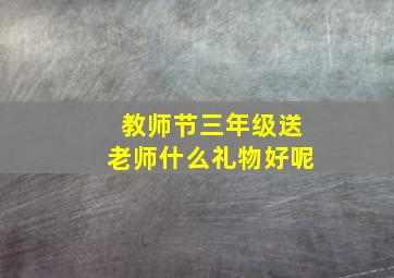 教师节三年级送老师什么礼物好呢