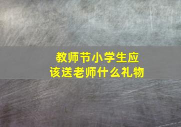 教师节小学生应该送老师什么礼物