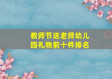 教师节送老师幼儿园礼物前十件排名