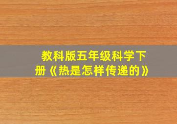 教科版五年级科学下册《热是怎样传递的》