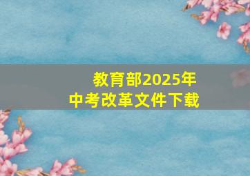 教育部2025年中考改革文件下载