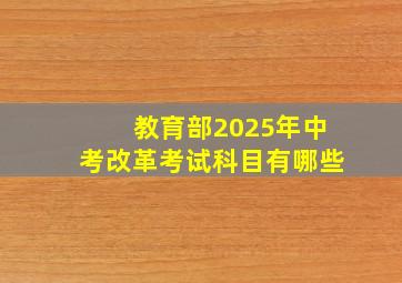 教育部2025年中考改革考试科目有哪些