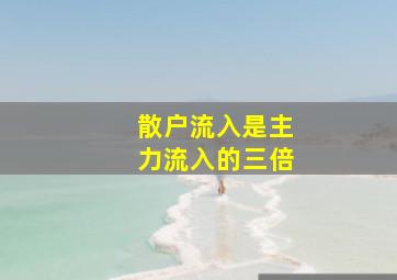 散户流入是主力流入的三倍