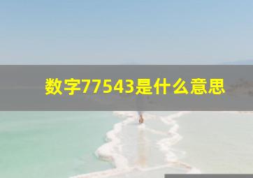 数字77543是什么意思