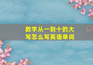 数字从一到十的大写怎么写英语单词