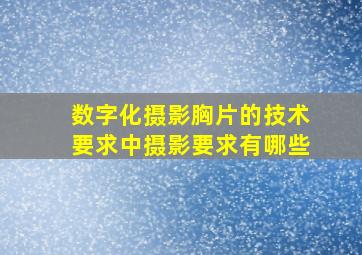 数字化摄影胸片的技术要求中摄影要求有哪些