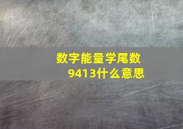 数字能量学尾数9413什么意思