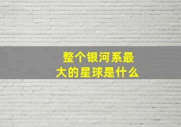 整个银河系最大的星球是什么