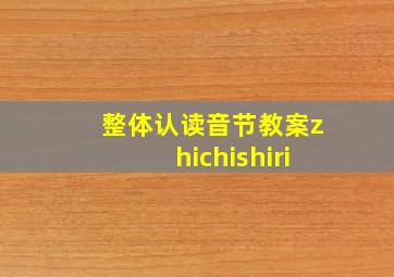 整体认读音节教案zhichishiri