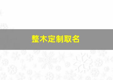 整木定制取名