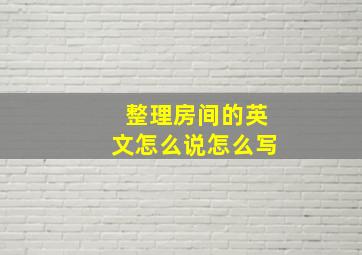 整理房间的英文怎么说怎么写