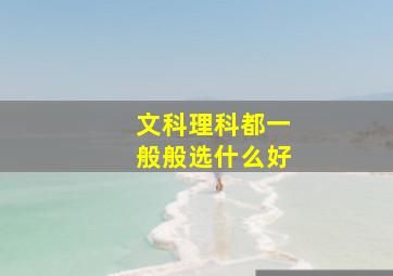 文科理科都一般般选什么好