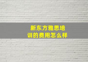 新东方雅思培训的费用怎么样