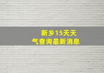 新乡15天天气查询最新消息