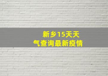 新乡15天天气查询最新疫情