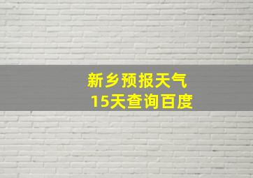 新乡预报天气15天查询百度