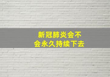 新冠肺炎会不会永久持续下去