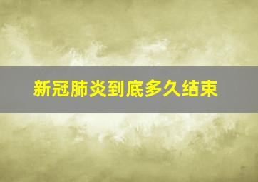 新冠肺炎到底多久结束