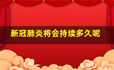 新冠肺炎将会持续多久呢