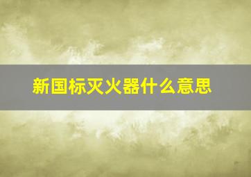 新国标灭火器什么意思