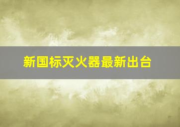 新国标灭火器最新出台