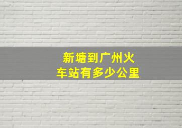 新塘到广州火车站有多少公里