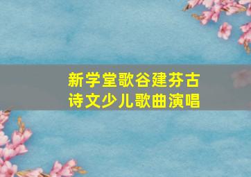 新学堂歌谷建芬古诗文少儿歌曲演唱