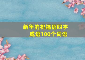 新年的祝福语四字成语100个词语