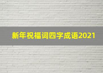 新年祝福词四字成语2021