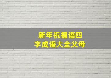 新年祝福语四字成语大全父母